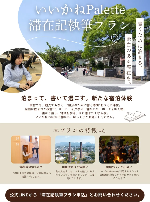 📖書く場所を、変えてみませんか？

いいかねPaletteでは、
滞在中の体験をnoteに綴っていただくことで、
宿泊料金が10％OFFになるライター向け滞在プランを始めました！

元学校をリノベーションした静かな空間、
地域の人との偶然の出会い、
そして“ネタの宝庫”田川の日常。

取材では出会えない物語が、
次の記事のきっかけになるかもしれません。

あなたの滞在記は、
いいかねPalette公式noteマガジンでも紹介🙌
あなたの記事が、次の旅人を呼びます。

▼プラン利用条件
・3泊以上のご宿泊
・note記事：1,000文字以上＋写真4枚以上
・記事投稿期限：チェックアウト後2週間以内
・期限を過ぎた場合は割引額をご請求します

▼対象期間
・2/9(月)～5/31(日)

🌟お問合せは公式LINEへ
https://page.line.me/hed3183d

#いいかねpalette公式note #田川 #宿泊 #廃校利活用 #執筆